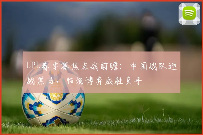 LPL春季赛焦点战前瞻：中国战队迎战黑马，临场博弈成胜负手