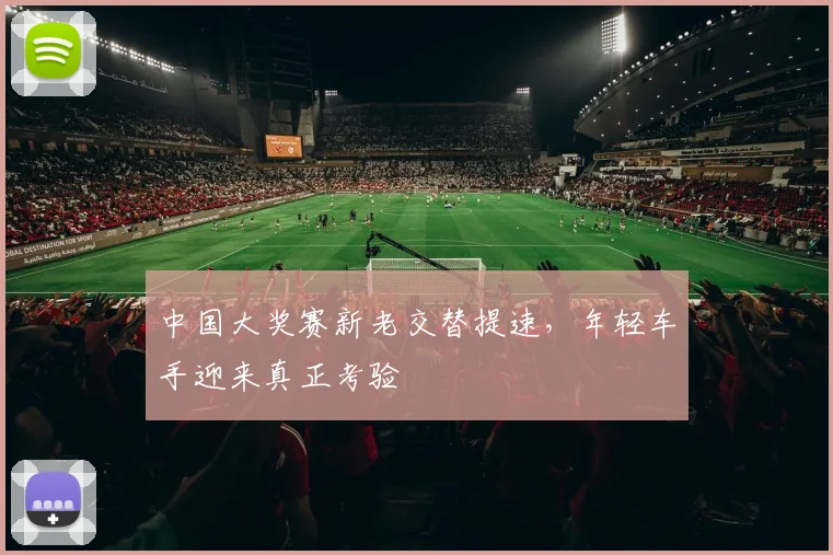 中国大奖赛新老交替提速，年轻车手迎来真正考验
