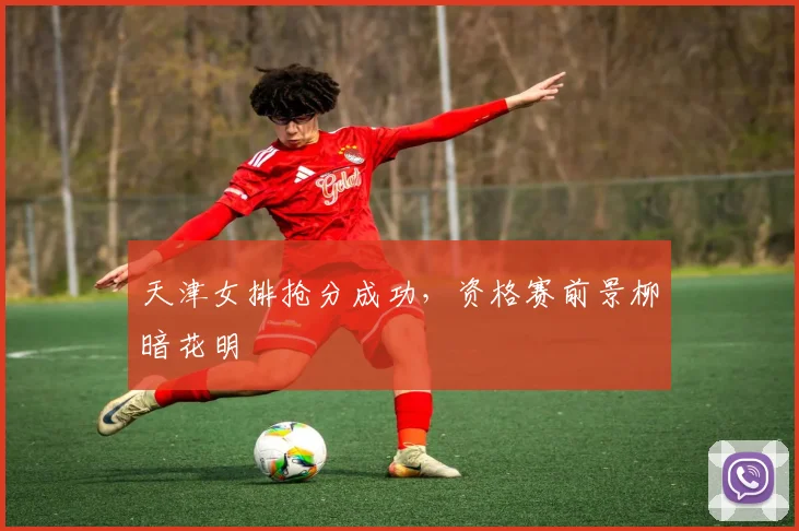 天津女排抢分成功，资格赛前景柳暗花明