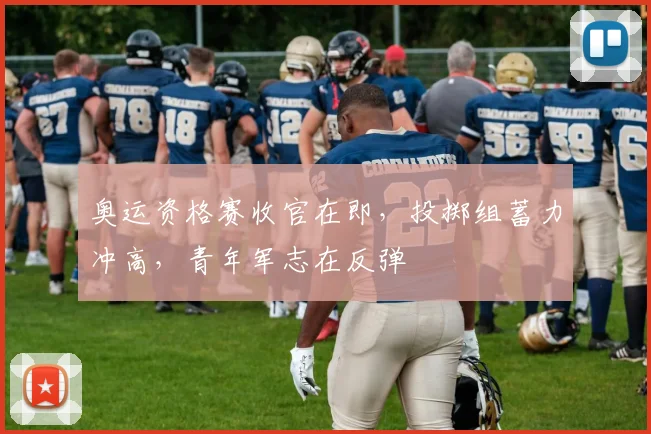 奥运资格赛收官在即，投掷组蓄力冲高，青年军志在反弹
