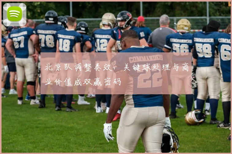北京队调整奏效，关键球处理与商业价值成双赢密码