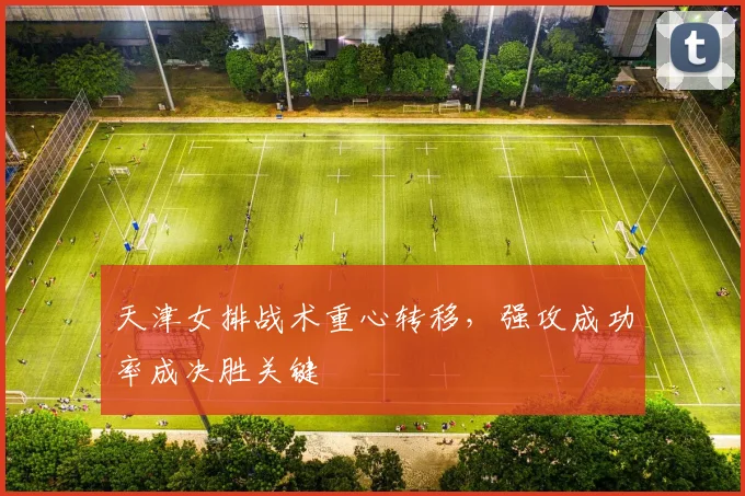天津女排战术重心转移，强攻成功率成决胜关键