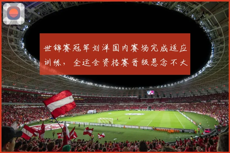 世锦赛冠军刘洋国内赛场完成适应训练，全运会资格赛晋级悬念不大